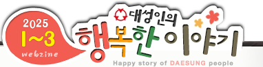 2025 1~3 webzine 뼺 ູ ̾߱ Happy story of DAESUNG people